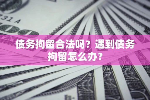 济南债务拘留合法吗？遇到债务拘留怎么办？