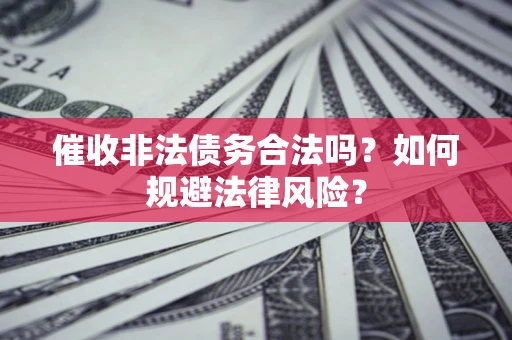 济南催收非法债务合法吗？如何规避法律风险？