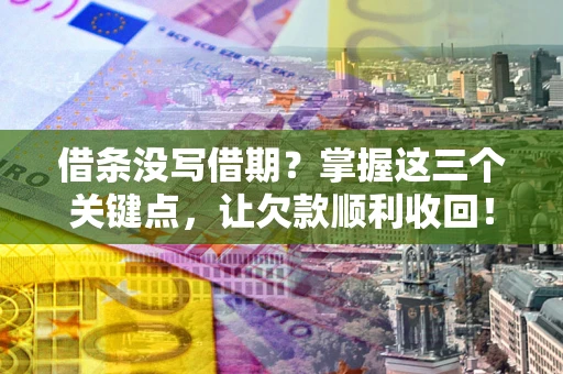 济南借条没写借期？掌握这三个关键点，让欠款顺利收回！