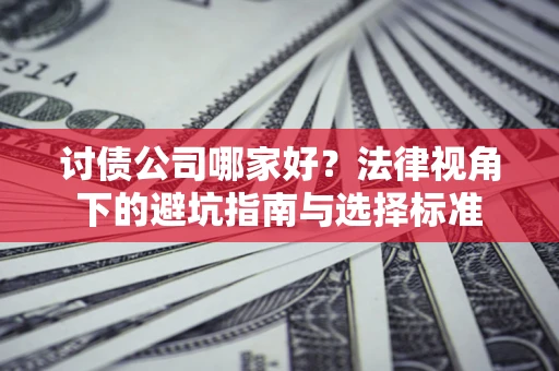 济南讨债公司哪家好？法律视角下的避坑指南与选择标准