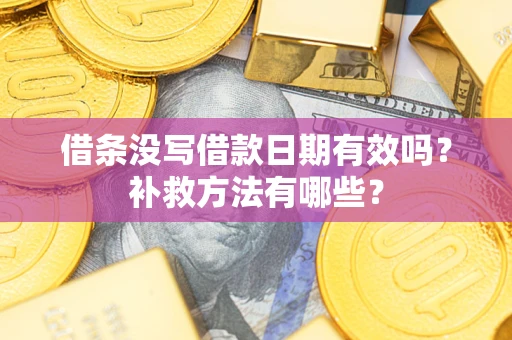 济南借条没写借款日期有效吗?补救方法有哪些? 济南借条没写借款日期有效吗?补救方法有哪些?