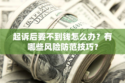 济南起诉后要不到钱怎么办?有哪些风险防范技巧? 济南起诉后要不到钱怎么办?有哪些风险防范技巧?