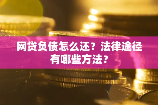 济南网贷负债怎么还？法律途径有哪些方法？