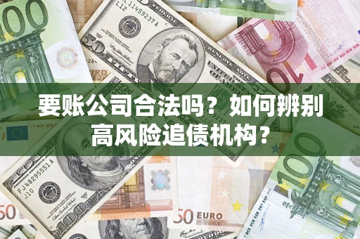 济南要账公司合法吗？如何辨别高风险追债机构？