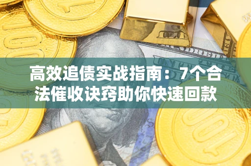 济南高效追债实战指南：7个合法催收诀窍助你快速回款