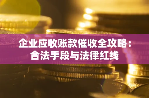 济南企业应收账款催收全攻略：合法手段与法律红线