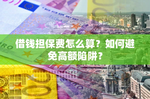济南借钱担保费怎么算？如何避免高额陷阱？