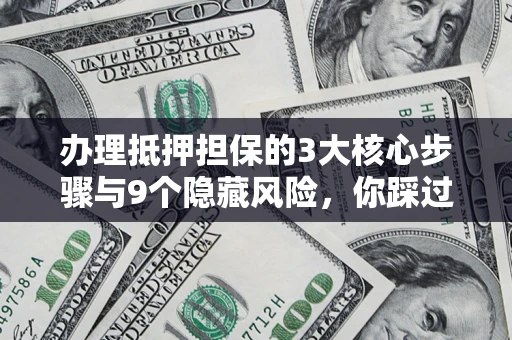 济南办理抵押担保的3大核心步骤与9个隐藏风险，你踩过哪个坑？