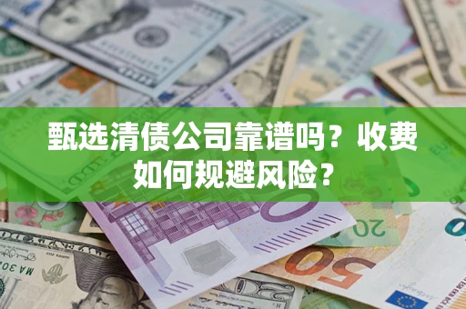 济南甄选清债公司靠谱吗？收费如何规避风险？