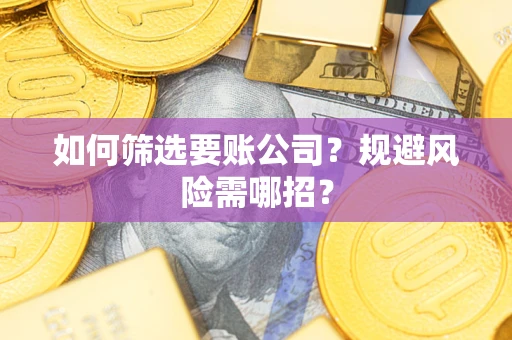 济南如何筛选要账公司？规避风险需哪招？