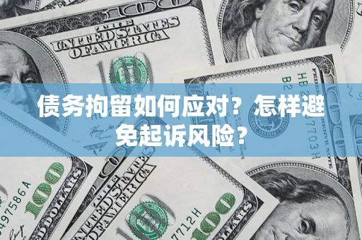 济南债务拘留如何应对？怎样避免起诉风险？