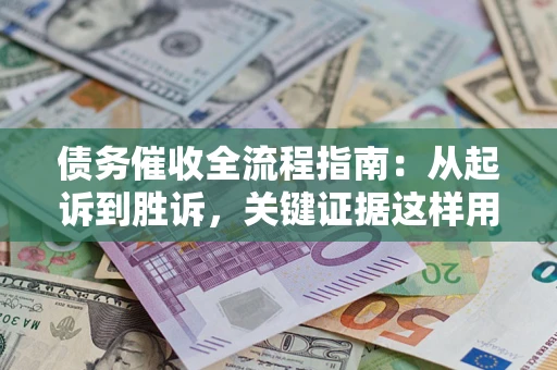 济南债务催收全流程指南：从起诉到胜诉，关键证据这样用