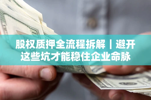 济南股权质押全流程拆解｜避开这些坑才能稳住企业命脉