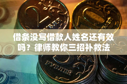 济南借条没写借款人姓名还有效吗？律师教你三招补救法