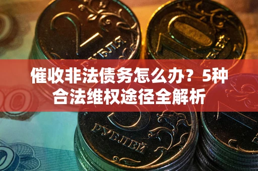 济南催收非法债务怎么办？5种合法维权途径全解析