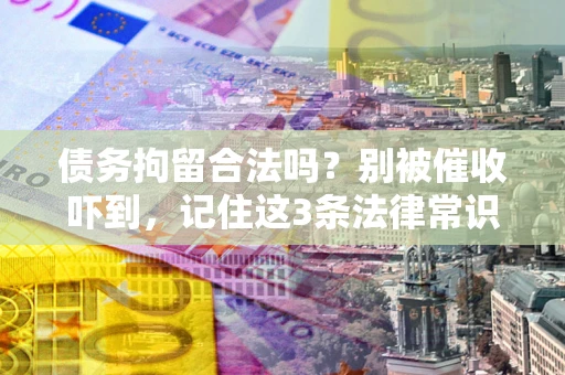 济南债务拘留合法吗?别被催收吓到,记住这3条法律常识 济南债务拘留合法吗?别被催收吓到,记住这3条法律常识