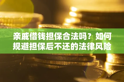 济南亲戚借钱担保合法吗？如何规避担保后不还的法律风险？