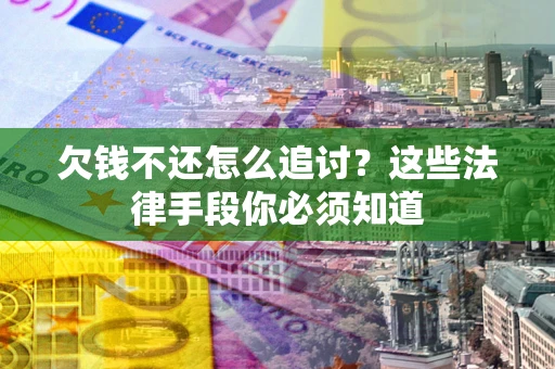 济南欠钱不还怎么追讨？这些法律手段你必须知道