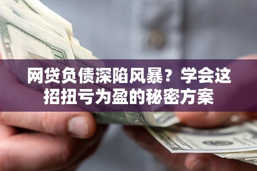 济南网贷负债深陷风暴？学会这招扭亏为盈的秘密方案