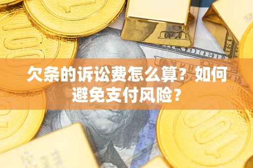 济南欠条的诉讼费怎么算？如何避免支付风险？