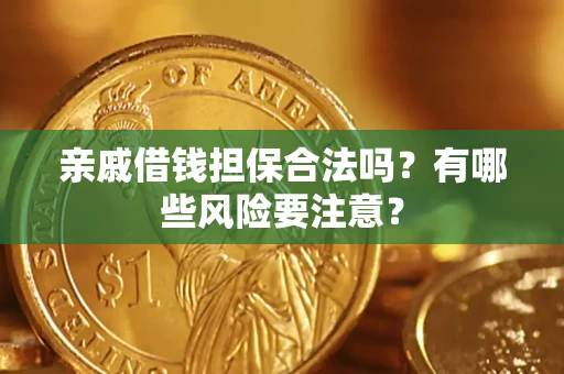 济南亲戚借钱担保合法吗？有哪些风险要注意？
