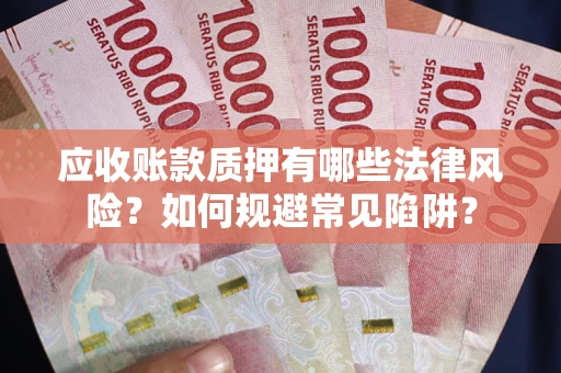 济南应收账款质押有哪些法律风险？如何规避常见陷阱？