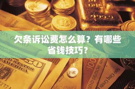 济南欠条诉讼费怎么算？有哪些省钱技巧？