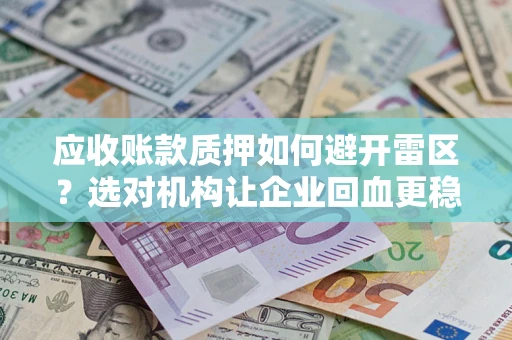 济南应收账款质押如何避开雷区？选对机构让企业回血更稳
