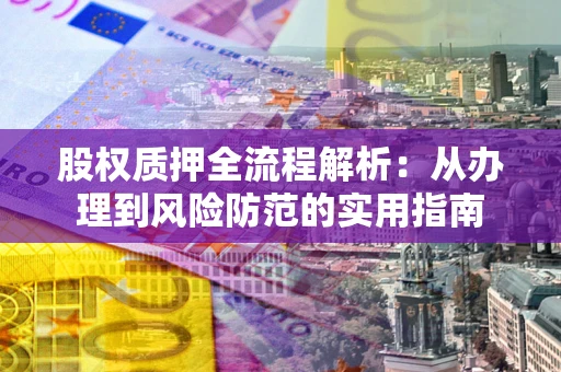 济南股权质押全流程解析：从办理到风险防范的实用指南