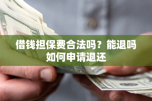 济南借钱担保费合法吗？能退吗如何申请退还