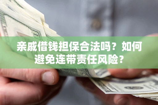 济南亲戚借钱担保合法吗？如何避免连带责任风险？
