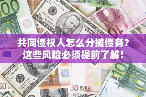 济南共同债权人怎么分摊债务？这些风险必须提前了解！