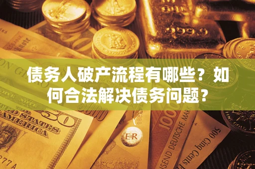 济南债务人破产流程有哪些？如何合法解决债务问题？
