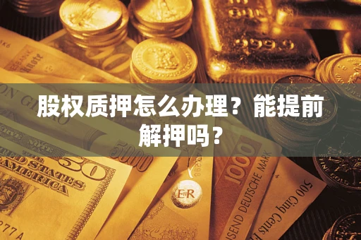 济南股权质押怎么办理？能提前解押吗？