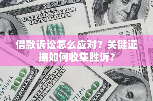 济南借款诉讼怎么应对？关键证据如何收集胜诉？