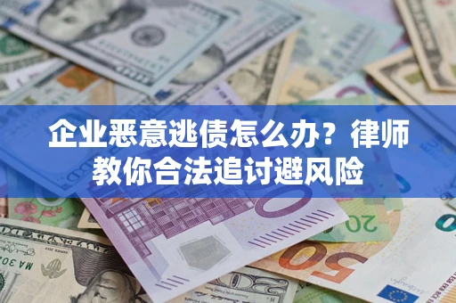 济南企业恶意逃债怎么办？律师教你合法追讨避风险