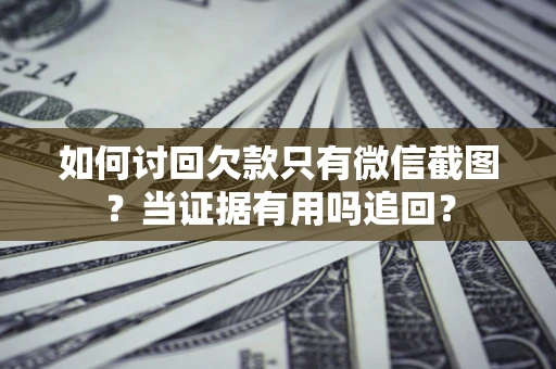 济南如何讨回欠款只有微信截图？当证据有用吗追回？