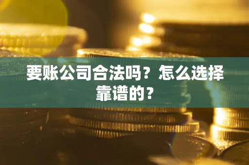 济南要账公司合法吗？怎么选择靠谱的？