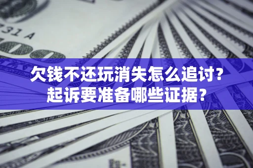济南欠钱不还玩消失怎么追讨？起诉要准备哪些证据？