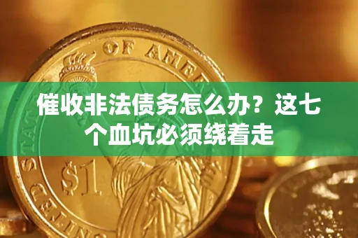 济南催收非法债务怎么办？这七个血坑必须绕着走
