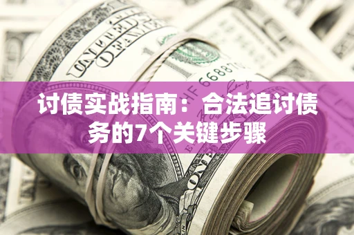 济南讨债实战指南：合法追讨债务的7个关键步骤