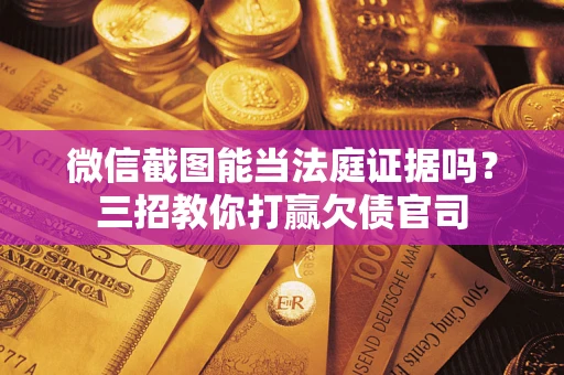 济南微信截图能当法庭证据吗？三招教你打赢欠债官司