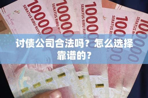 济南讨债公司合法吗？怎么选择靠谱的？