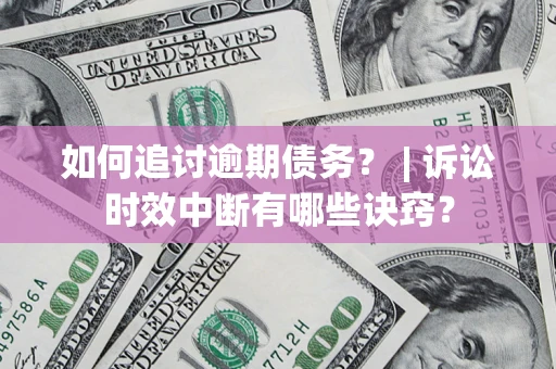 济南如何追讨逾期债务？ | 诉讼时效中断有哪些诀窍？