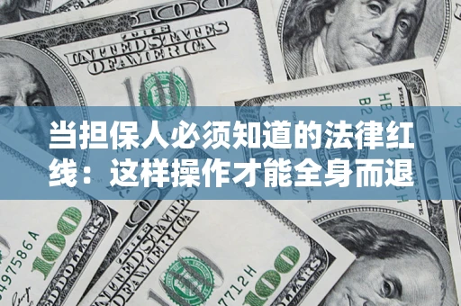 济南当担保人必须知道的法律红线：这样操作才能全身而退