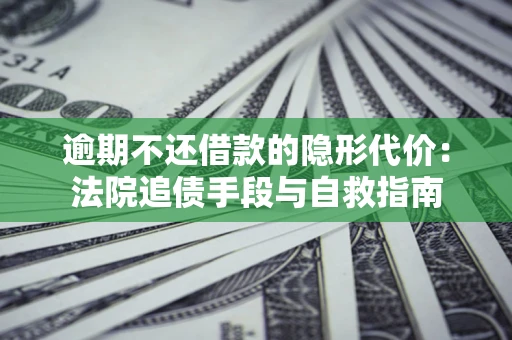 济南逾期不还借款的隐形代价：法院追债手段与自救指南
