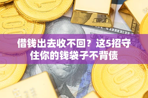 济南借钱出去收不回？这5招守住你的钱袋子不背债