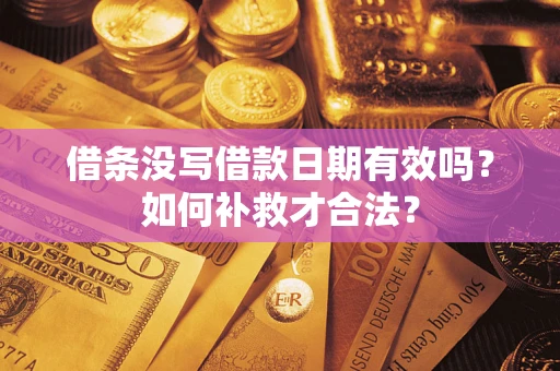 济南借条没写借款日期有效吗？如何补救才合法？