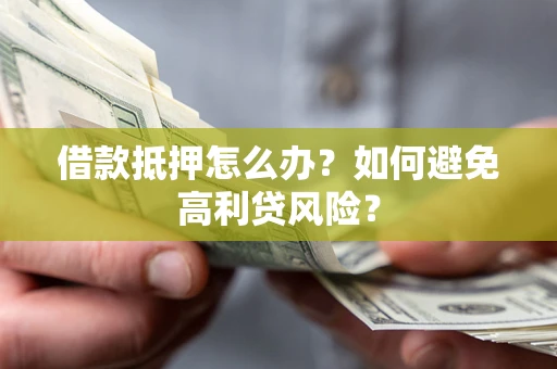 济南借款抵押怎么办？如何避免高利贷风险？