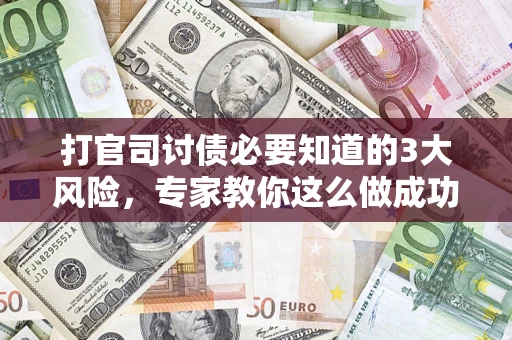 济南打官司讨债必要知道的3大风险，专家教你这么做成功率飙升